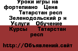 Уроки игры на фортепиано › Цена ­ 300-400 - Татарстан респ., Зеленодольский р-н Услуги » Обучение. Курсы   . Татарстан респ.